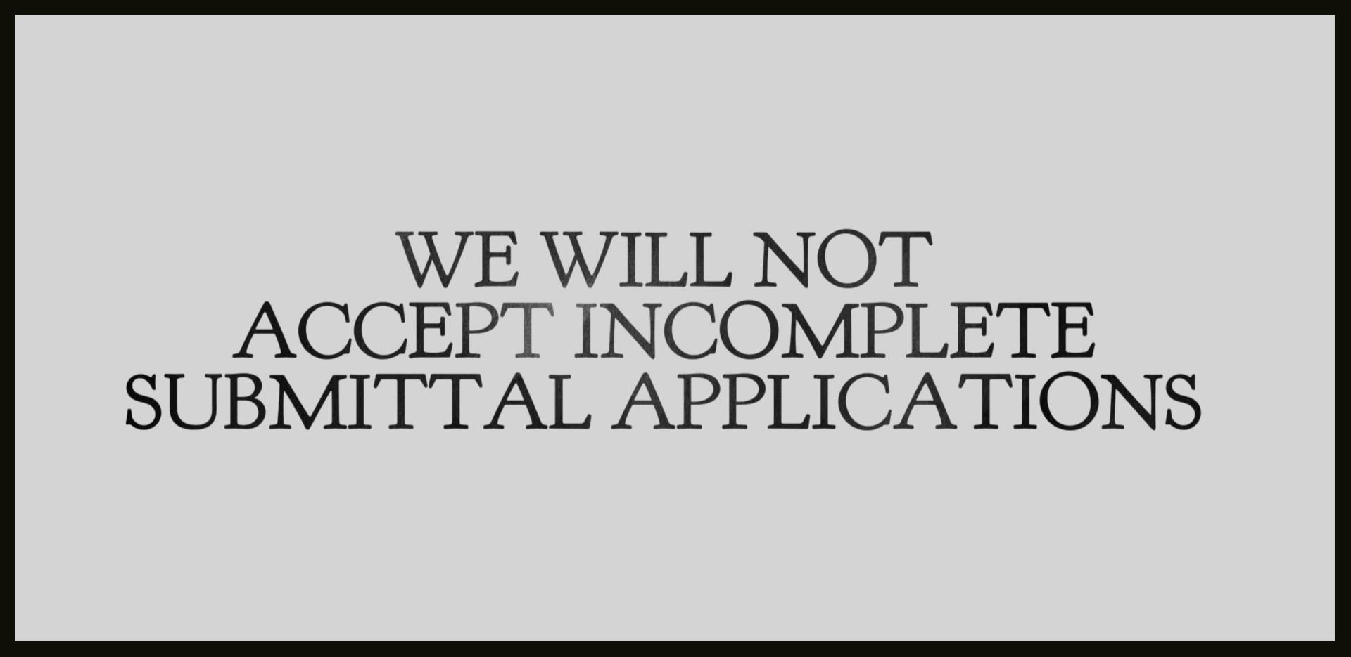 WE WILL NOT ACCEPT INCOMPLETE SUBMITTAL APPLICATIONS